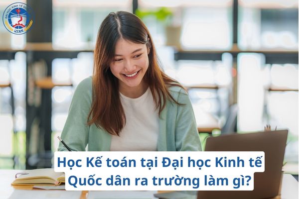 hoc-ke-toan-tai-dai-hoc-kinh-te-quoc-dan-neu-re-truong-lam-gi